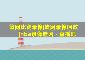 篮网比赛录像|篮网录像回放|nba录像篮网 - 直播吧